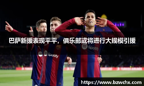 巴萨新援表现平平，俱乐部或将进行大规模引援