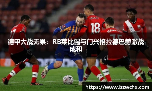 德甲大战无果：RB莱比锡与门兴格拉德巴赫激战成和