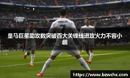 皇马巨星助攻数突破百大关锋线进攻火力不容小觑