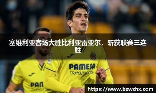 塞维利亚客场大胜比利亚雷亚尔，斩获联赛三连胜