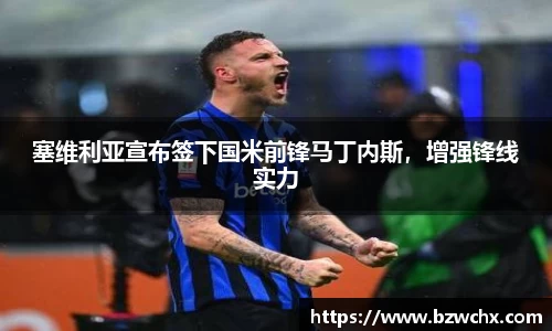 塞维利亚宣布签下国米前锋马丁内斯，增强锋线实力
