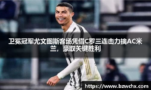 卫冕冠军尤文图斯客场凭借C罗三连击力擒AC米兰，豪取关键胜利