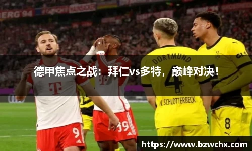 德甲焦点之战：拜仁vs多特，巅峰对决！