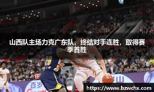 山西队主场力克广东队，终结对手连胜，取得赛季首胜