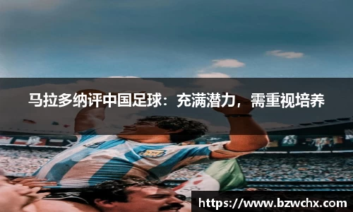 马拉多纳评中国足球：充满潜力，需重视培养