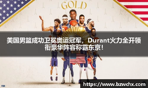 美国男篮成功卫冕奥运冠军，Durant火力全开领衔豪华阵容称霸东京！