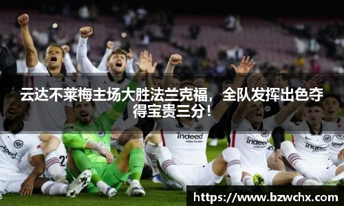 云达不莱梅主场大胜法兰克福，全队发挥出色夺得宝贵三分！