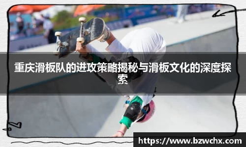 重庆滑板队的进攻策略揭秘与滑板文化的深度探索
