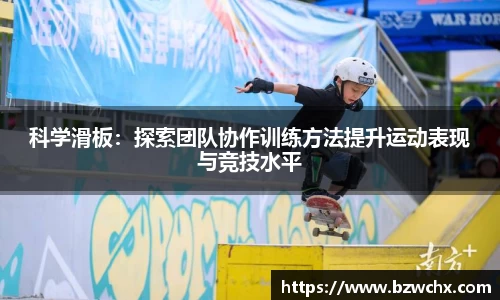 科学滑板：探索团队协作训练方法提升运动表现与竞技水平