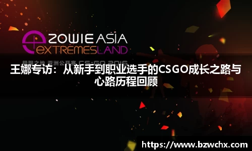 王娜专访：从新手到职业选手的CSGO成长之路与心路历程回顾