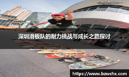 深圳滑板队的耐力挑战与成长之路探讨