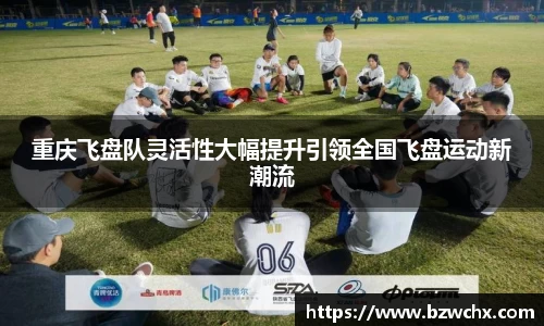 重庆飞盘队灵活性大幅提升引领全国飞盘运动新潮流