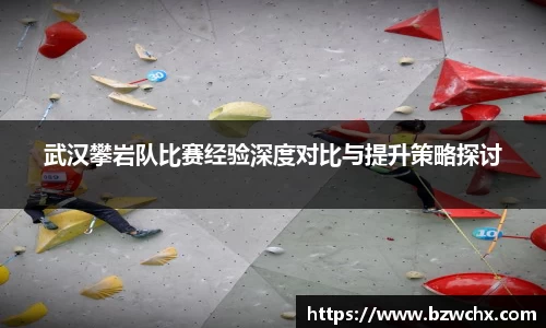 武汉攀岩队比赛经验深度对比与提升策略探讨