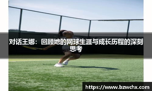 对话王娜：回顾她的网球生涯与成长历程的深刻思考