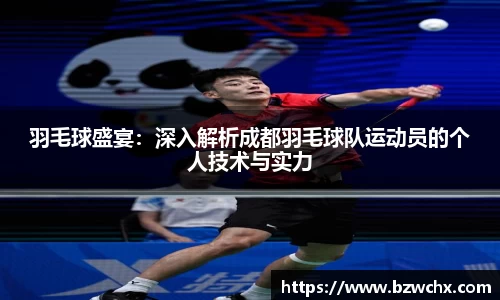 羽毛球盛宴：深入解析成都羽毛球队运动员的个人技术与实力