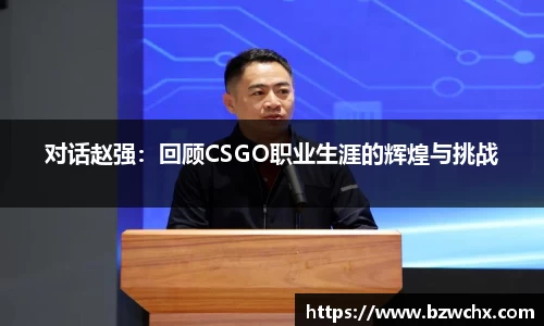 对话赵强：回顾CSGO职业生涯的辉煌与挑战