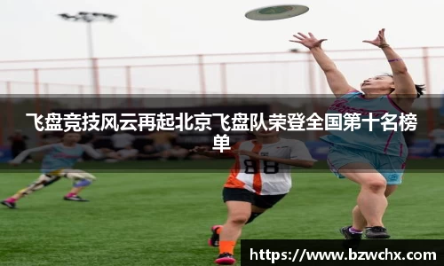 飞盘竞技风云再起北京飞盘队荣登全国第十名榜单
