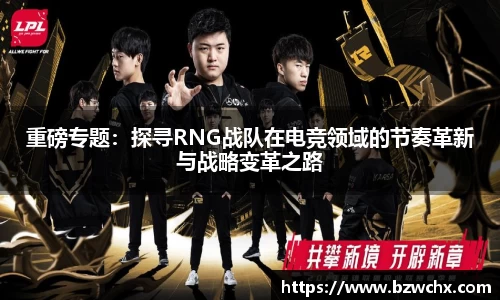 重磅专题：探寻RNG战队在电竞领域的节奏革新与战略变革之路