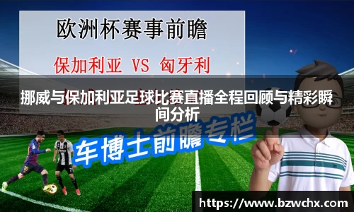 挪威与保加利亚足球比赛直播全程回顾与精彩瞬间分析