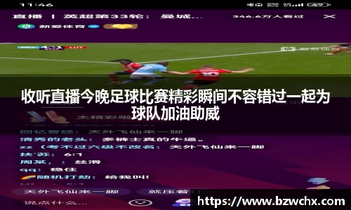 收听直播今晚足球比赛精彩瞬间不容错过一起为球队加油助威