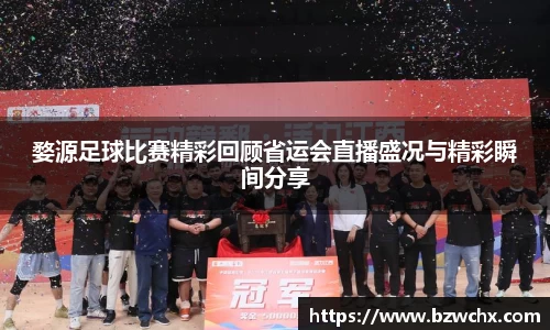 婺源足球比赛精彩回顾省运会直播盛况与精彩瞬间分享