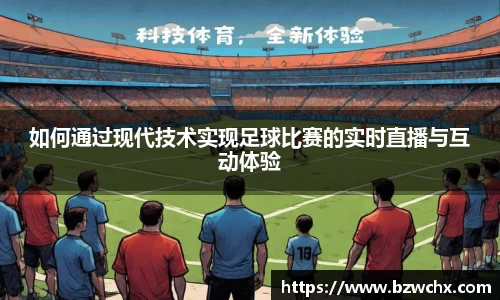 如何通过现代技术实现足球比赛的实时直播与互动体验