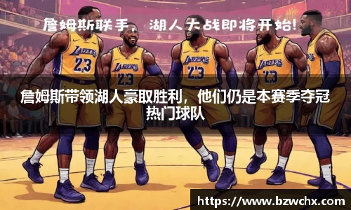 詹姆斯带领湖人豪取胜利，他们仍是本赛季夺冠热门球队