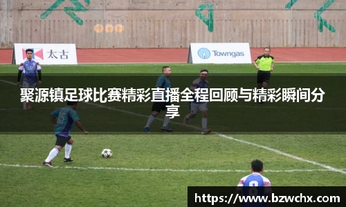 聚源镇足球比赛精彩直播全程回顾与精彩瞬间分享