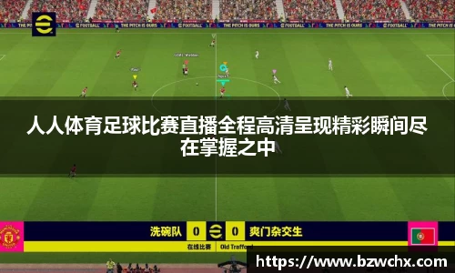 人人体育足球比赛直播全程高清呈现精彩瞬间尽在掌握之中
