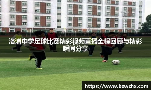 洛浦中学足球比赛精彩视频直播全程回顾与精彩瞬间分享