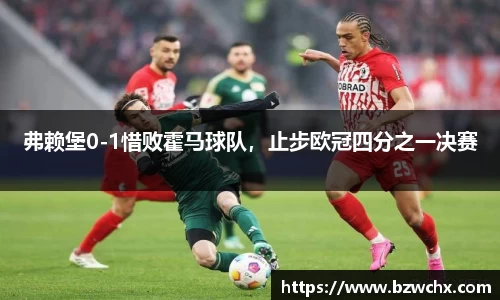 弗赖堡0-1惜败霍马球队，止步欧冠四分之一决赛