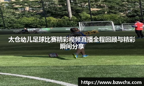 太仓幼儿足球比赛精彩视频直播全程回顾与精彩瞬间分享
