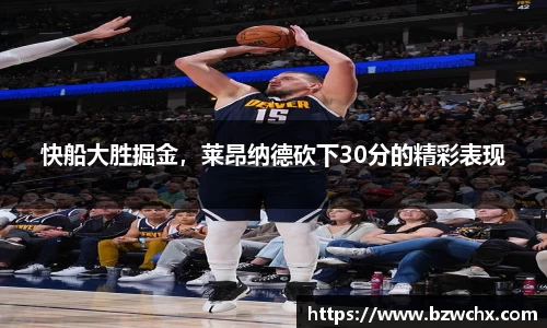 快船大胜掘金，莱昂纳德砍下30分的精彩表现