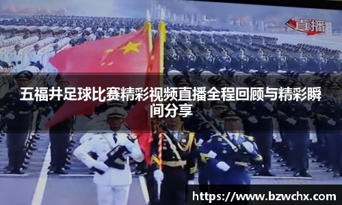 五福井足球比赛精彩视频直播全程回顾与精彩瞬间分享