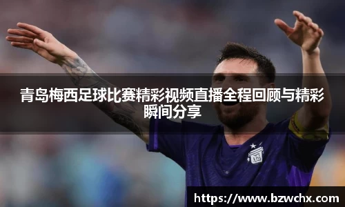 青岛梅西足球比赛精彩视频直播全程回顾与精彩瞬间分享