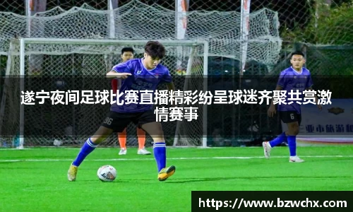 遂宁夜间足球比赛直播精彩纷呈球迷齐聚共赏激情赛事