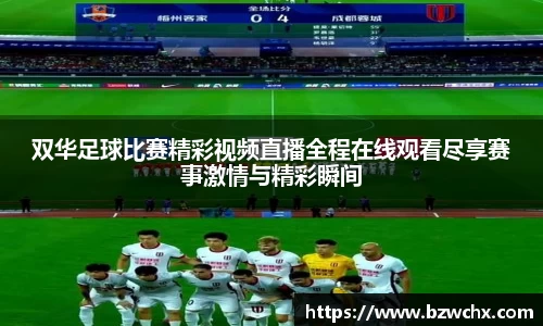 双华足球比赛精彩视频直播全程在线观看尽享赛事激情与精彩瞬间