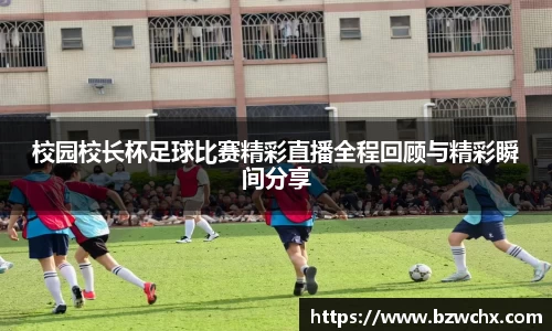 校园校长杯足球比赛精彩直播全程回顾与精彩瞬间分享