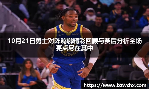 10月21日勇士对阵鹈鹕精彩回顾与赛后分析全场亮点尽在其中