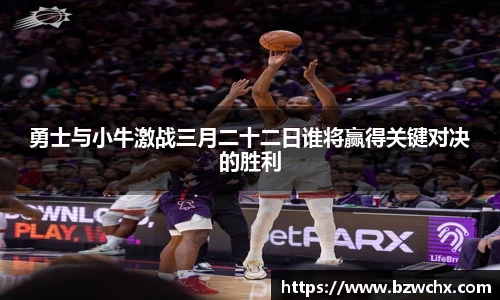 勇士与小牛激战三月二十二日谁将赢得关键对决的胜利