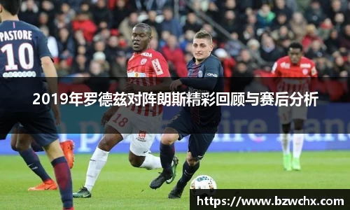 2019年罗德兹对阵朗斯精彩回顾与赛后分析