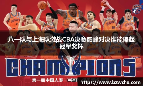 八一队与上海队激战CBA决赛巅峰对决谁能捧起冠军奖杯