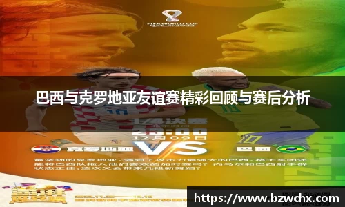巴西与克罗地亚友谊赛精彩回顾与赛后分析