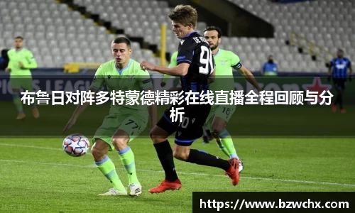 布鲁日对阵多特蒙德精彩在线直播全程回顾与分析