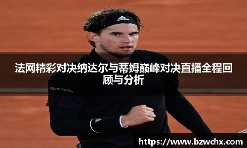 法网精彩对决纳达尔与蒂姆巅峰对决直播全程回顾与分析