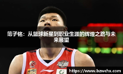 范子铭：从篮球新星到职业生涯的辉煌之路与未来展望