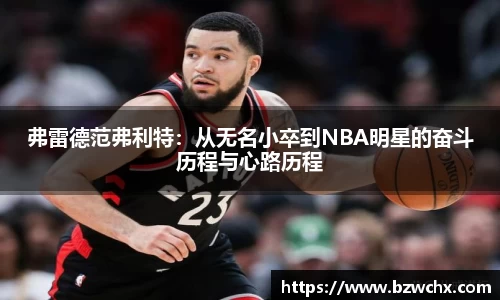 弗雷德范弗利特：从无名小卒到NBA明星的奋斗历程与心路历程