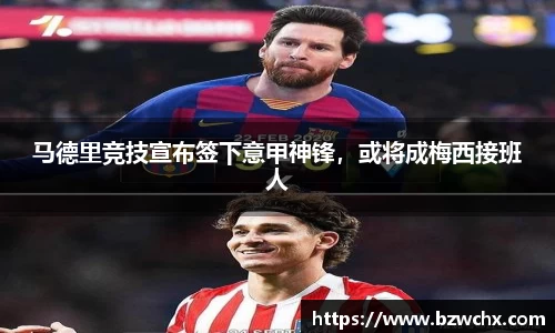 马德里竞技宣布签下意甲神锋，或将成梅西接班人