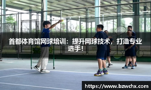 首都体育馆网球培训：提升网球技术，打造专业选手！