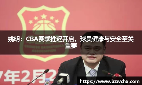 姚明：CBA赛季推迟开启，球员健康与安全至关重要